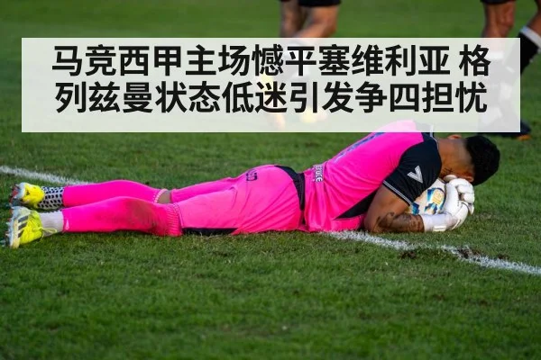马竞西甲主场憾平塞维利亚 格列兹曼状态低迷引发争四担忧