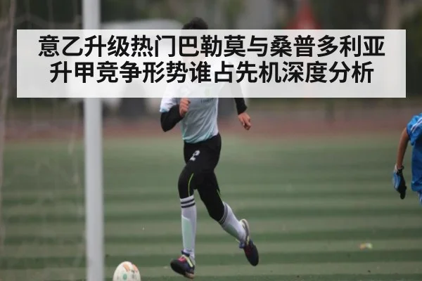 意乙升级热门巴勒莫与桑普多利亚升甲竞争形势谁占先机深度分析