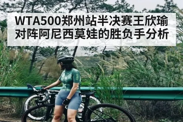 WTA500郑州站半决赛王欣瑜对阵阿尼西莫娃的胜负手分析